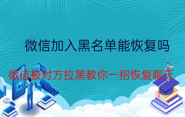 微信加入黑名单能恢复吗 微信被对方拉黑教你一招恢复聊天？